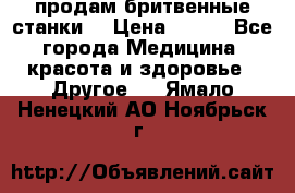  продам бритвенные станки  › Цена ­ 400 - Все города Медицина, красота и здоровье » Другое   . Ямало-Ненецкий АО,Ноябрьск г.